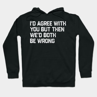 I Could Agree With You But Then We Could Both Be Wrong Hoodie